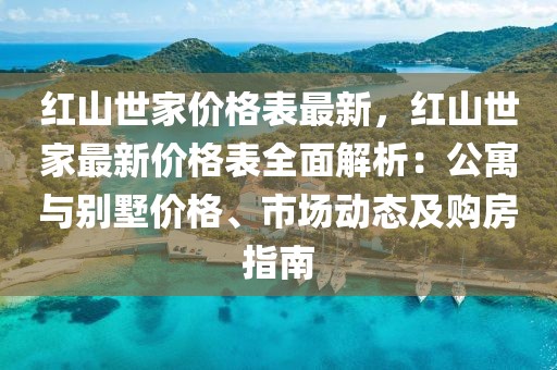 紅山世家價格表最新，紅山世家最新價格表全面解析：公寓與別墅價格、市場動態及購房指南