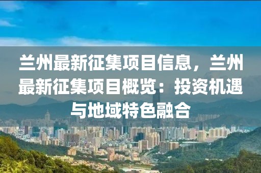 蘭州最新征集項目信息，蘭州最新征集項目概覽：投資機遇與地域特色融合