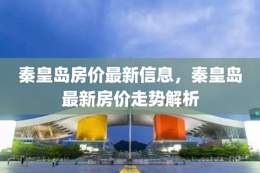 秦皇島房價最新信息，秦皇島最新房價走勢解析