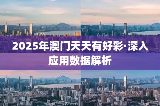 2025年澳門天天有好彩·深入應用數據解析