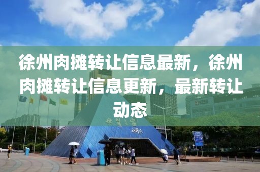 徐州肉攤轉讓信息最新，徐州肉攤轉讓信息更新，最新轉讓動態