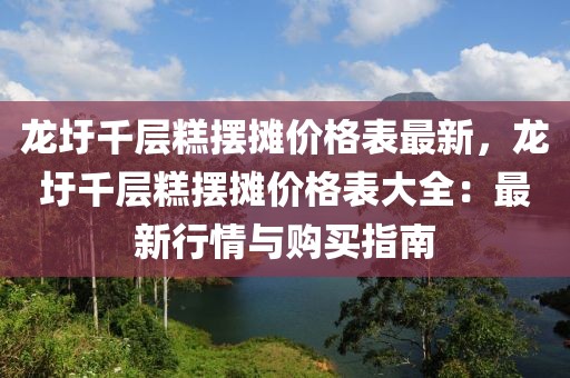 龍圩千層糕擺攤價格表最新，龍圩千層糕擺攤價格表大全：最新行情與購買指南