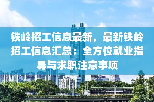 鐵嶺招工信息最新，最新鐵嶺招工信息匯總：全方位就業指導與求職注意事項