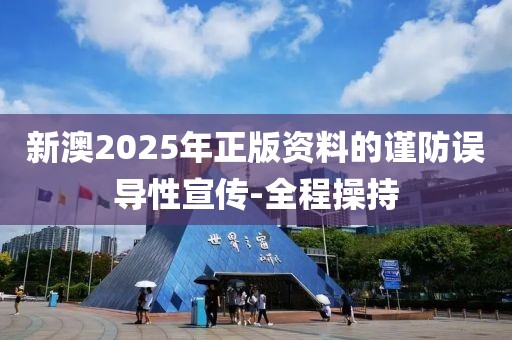 新澳2025年正版資料的謹防誤導性宣傳-全程操持
