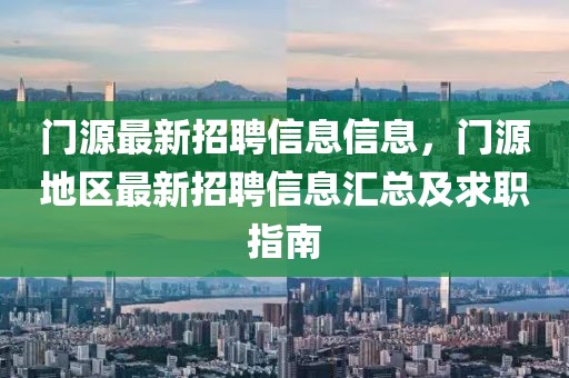 門源最新招聘信息信息，門源地區最新招聘信息匯總及求職指南