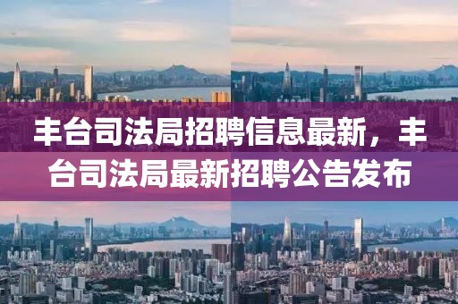 豐臺(tái)司法局招聘信息最新，豐臺(tái)司法局最新招聘公告發(fā)布