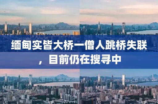 緬甸實皆大橋一僧人跳橋失聯(lián)，目前仍在搜尋中