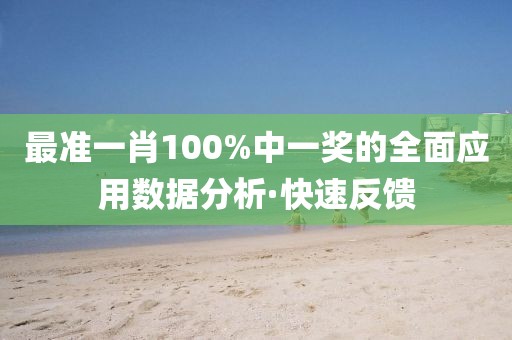 最準一肖100%中一獎的全面應用數據分析·快速反饋