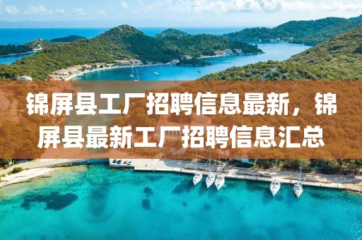 錦屏縣工廠招聘信息最新，錦屏縣最新工廠招聘信息匯總