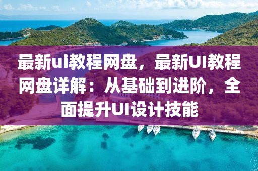 最新ui教程網(wǎng)盤，最新UI教程網(wǎng)盤詳解：從基礎(chǔ)到進(jìn)階，全面提升UI設(shè)計(jì)技能