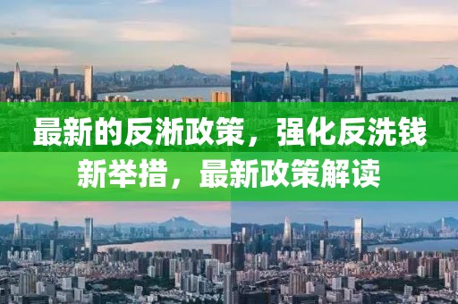 最新的反淅政策，強化反洗錢新舉措，最新政策解讀