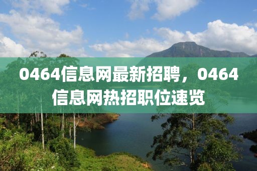 0464信息網最新招聘，0464信息網熱招職位速覽
