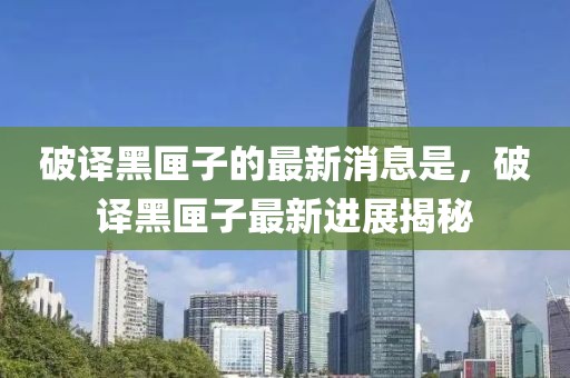 破譯黑匣子的最新消息是，破譯黑匣子最新進展揭秘