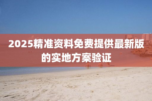 2025精準資料免費提供最新版的實地方案驗證