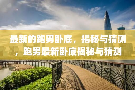 最新的跑男臥底，揭秘與猜測，跑男最新臥底揭秘與猜測