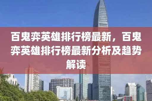 百鬼弈英雄排行榜最新，百鬼弈英雄排行榜最新分析及趨勢解讀