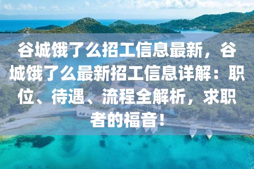 谷城餓了么招工信息最新，谷城餓了么最新招工信息詳解：職位、待遇、流程全解析，求職者的福音！