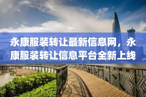 永康服裝轉讓最新信息網，永康服裝轉讓信息平臺全新上線