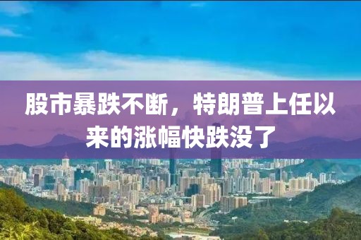 股市暴跌不斷，特朗普上任以來的漲幅快跌沒了