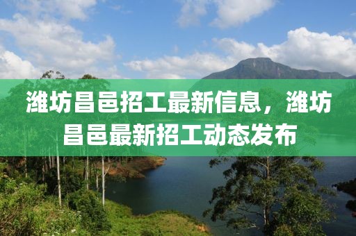 濰坊昌邑招工最新信息，濰坊昌邑最新招工動態發布