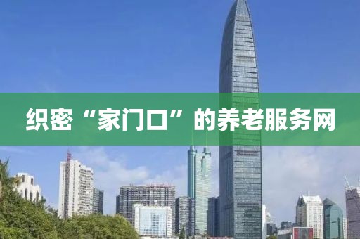 織密“家門口”的養老服務網