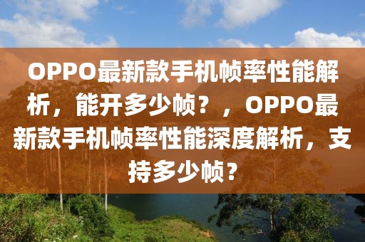 OPPO最新款手機(jī)幀率性能解析，能開多少幀？，OPPO最新款手機(jī)幀率性能深度解析，支持多少幀？