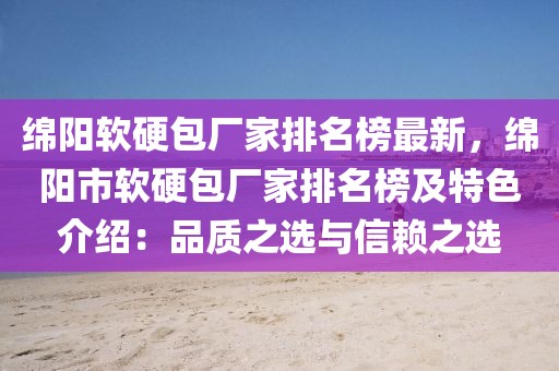 綿陽軟硬包廠家排名榜最新，綿陽市軟硬包廠家排名榜及特色介紹：品質之選與信賴之選