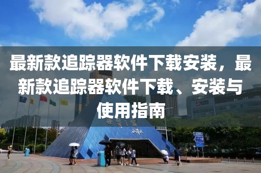 最新款追蹤器軟件下載安裝，最新款追蹤器軟件下載、安裝與使用指南