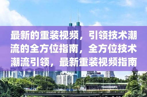 最新的重裝視頻，引領技術潮流的全方位指南，全方位技術潮流引領，最新重裝視頻指南