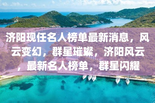 濟(jì)陽現(xiàn)任名人榜單最新消息，風(fēng)云變幻，群星璀璨，濟(jì)陽風(fēng)云，最新名人榜單，群星閃耀