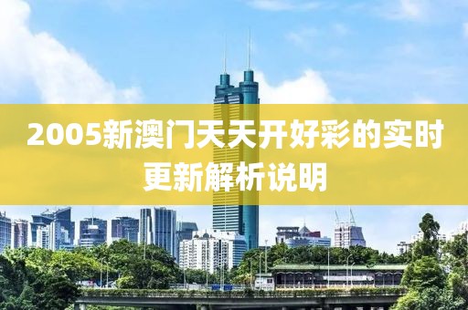 2005新澳門天天開好彩的實(shí)時(shí)更新解析說明