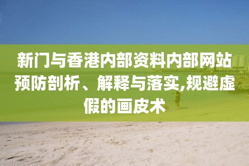 新門與香港內部資料內部網站預防剖析、解釋與落實,規避虛假的畫皮術