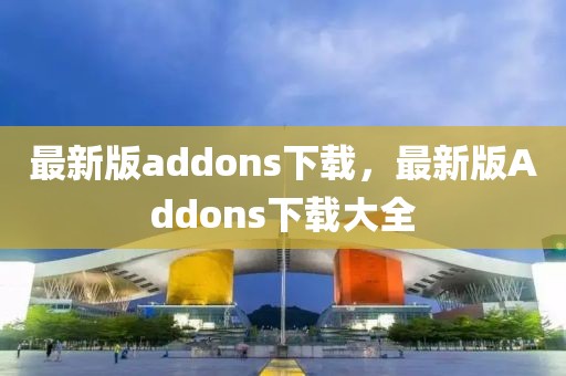 最新版addons下載，最新版Addons下載大全
