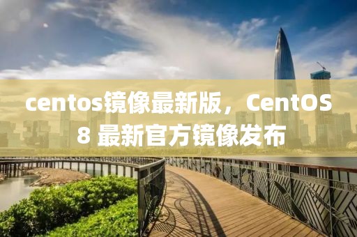 centos鏡像最新版，CentOS 8 最新官方鏡像發布