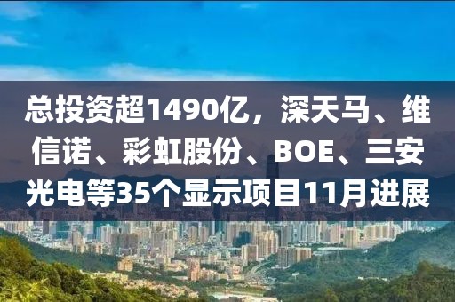 總投資超1490億，深天馬、維信諾、彩虹股份、BOE、三安光電等35個顯示項目11月進展