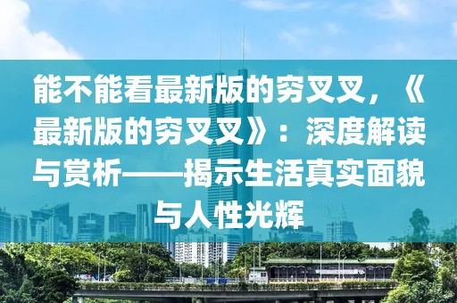 能不能看最新版的窮叉叉，《最新版的窮叉叉》：深度解讀與賞析——揭示生活真實面貌與人性光輝
