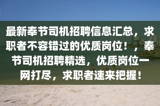 最新奉節(jié)司機(jī)招聘信息匯總，求職者不容錯(cuò)過的優(yōu)質(zhì)崗位！，奉節(jié)司機(jī)招聘精選，優(yōu)質(zhì)崗位一網(wǎng)打盡，求職者速來把握！