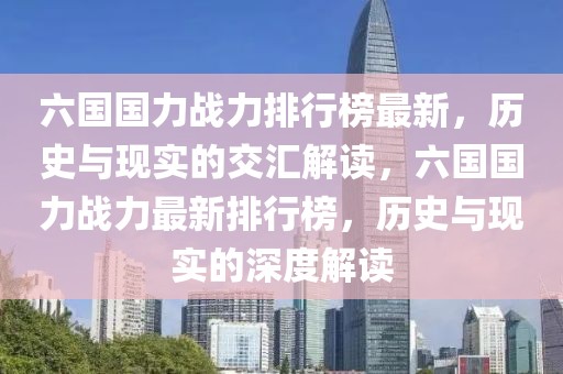 六國國力戰(zhàn)力排行榜最新，歷史與現(xiàn)實的交匯解讀，六國國力戰(zhàn)力最新排行榜，歷史與現(xiàn)實的深度解讀