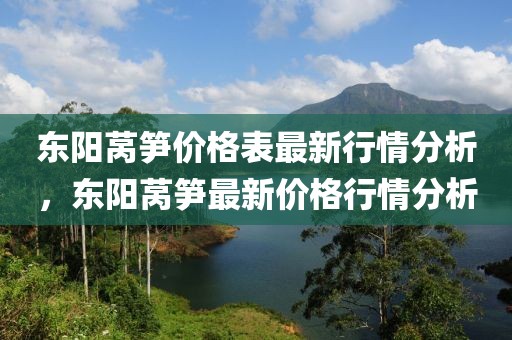 東陽萵筍價格表最新行情分析，東陽萵筍最新價格行情分析