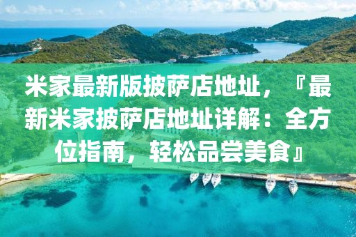 米家最新版披薩店地址，『最新米家披薩店地址詳解：全方位指南，輕松品嘗美食』