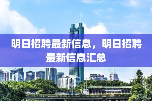 明日招聘最新信息，明日招聘最新信息匯總