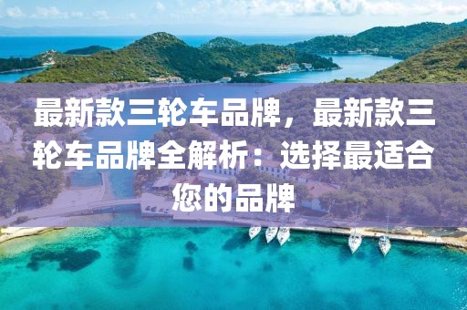 最新款三輪車品牌，最新款三輪車品牌全解析：選擇最適合您的品牌