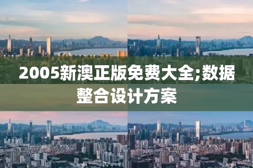 2005新澳正版免費大全;數據整合設計方案