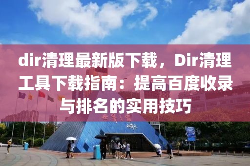 dir清理最新版下載，Dir清理工具下載指南：提高百度收錄與排名的實(shí)用技巧