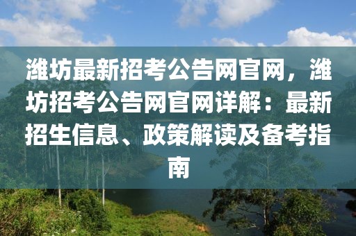 濰坊最新招考公告網(wǎng)官網(wǎng)，濰坊招考公告網(wǎng)官網(wǎng)詳解：最新招生信息、政策解讀及備考指南