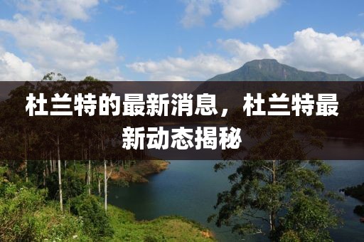 杜蘭特的最新消息，杜蘭特最新動態揭秘