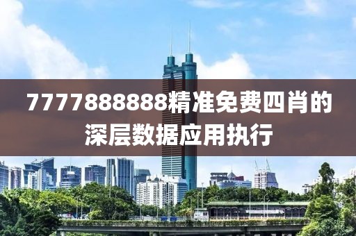 7777888888精準(zhǔn)免費(fèi)四肖的深層數(shù)據(jù)應(yīng)用執(zhí)行