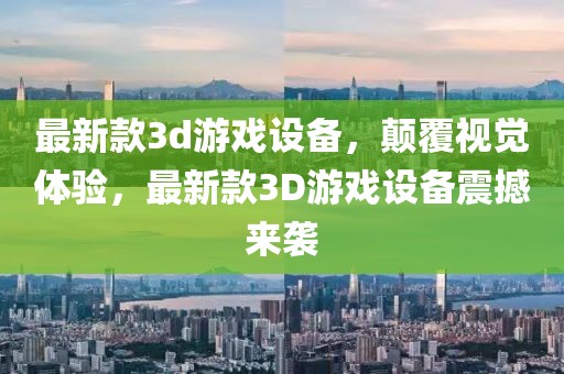 最新款3d游戲設備，顛覆視覺體驗，最新款3D游戲設備震撼來襲