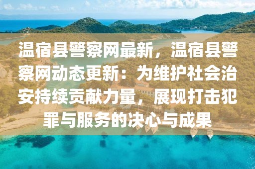 溫宿縣警察網最新，溫宿縣警察網動態更新：為維護社會治安持續貢獻力量，展現打擊犯罪與服務的決心與成果