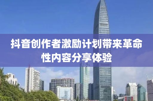 抖音創作者激勵計劃帶來革命性內容分享體驗